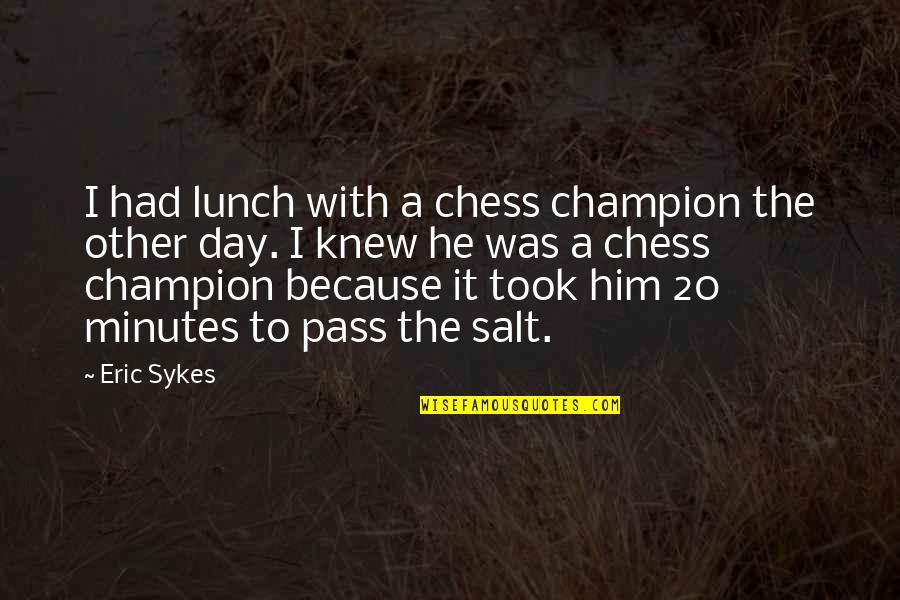 Antrobus Quotes By Eric Sykes: I had lunch with a chess champion the