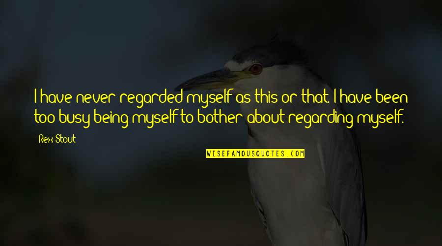 Antronix Quotes By Rex Stout: I have never regarded myself as this or Antronix Quotes By Rex Stout: I have never regarded myself as this or