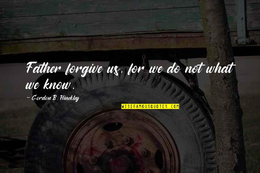 Antropofagia Definicion Quotes By Gordon B. Hinckley: Father forgive us, for we do not what