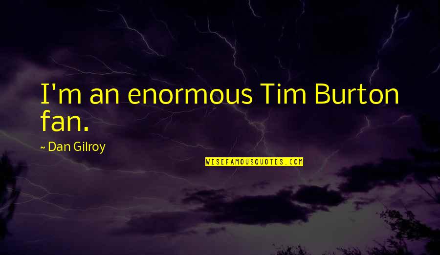 Antropoloji M Zesi Quotes By Dan Gilroy: I'm an enormous Tim Burton fan.