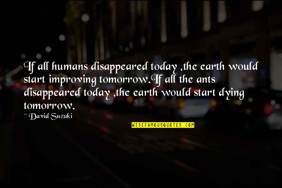Ants And Humans Quotes By David Suzuki: If all humans disappeared today ,the earth would Ants And Humans Quotes By David Suzuki: If all humans disappeared today ,the earth would