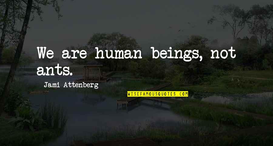 Ants And Humans Quotes By Jami Attenberg: We are human beings, not ants. Ants And Humans Quotes By Jami Attenberg: We are human beings, not ants.