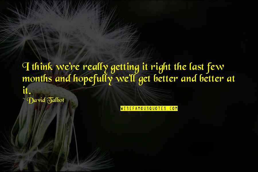 Ants Hard Work Quotes By David Talbot: I think we're really getting it right the Ants Hard Work Quotes By David Talbot: I think we're really getting it right the