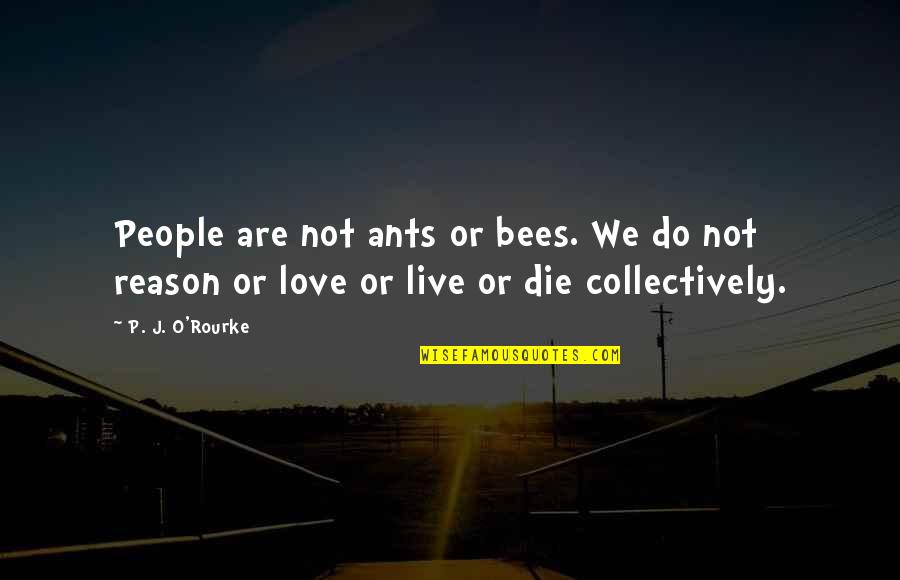 Ants Love Quotes By P. J. O'Rourke: People are not ants or bees. We do
