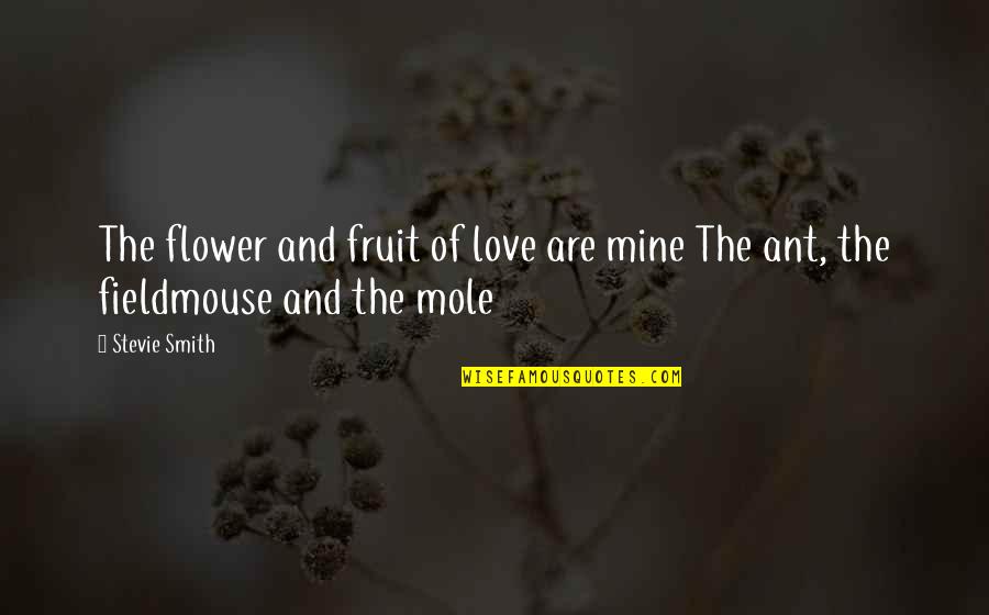 Ants Love Quotes By Stevie Smith: The flower and fruit of love are mine