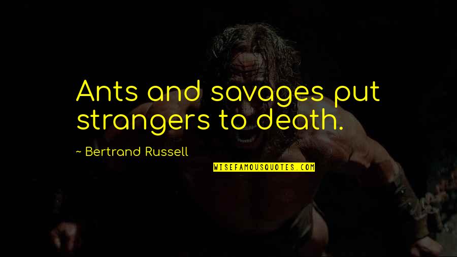 Ants Quotes By Bertrand Russell: Ants and savages put strangers to death.