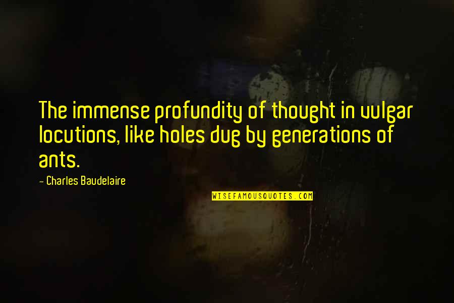 Ants Quotes By Charles Baudelaire: The immense profundity of thought in vulgar locutions,