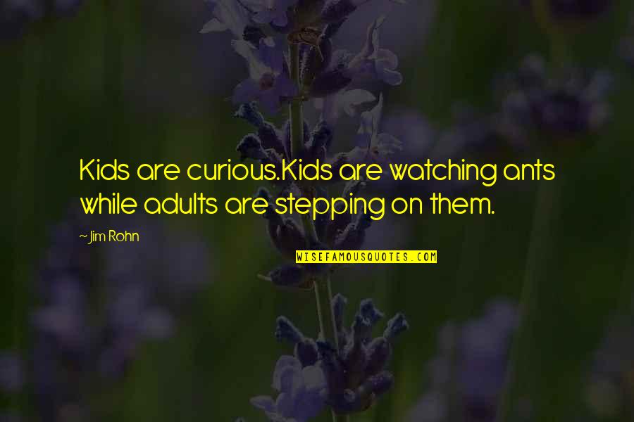 Ants Quotes By Jim Rohn: Kids are curious.Kids are watching ants while adults