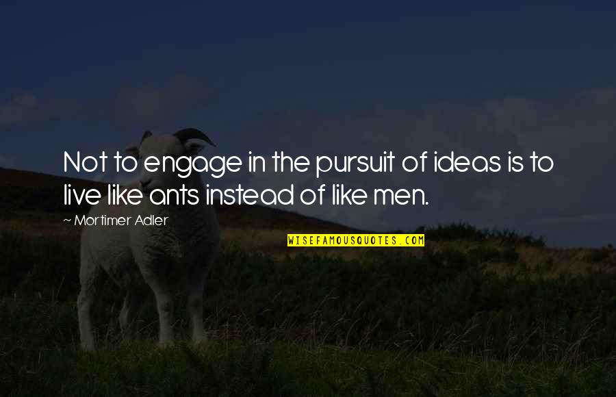 Ants Quotes By Mortimer Adler: Not to engage in the pursuit of ideas