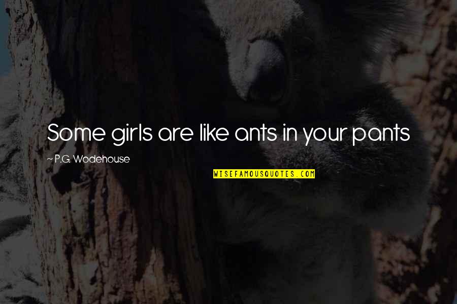 Ants Quotes By P.G. Wodehouse: Some girls are like ants in your pants
