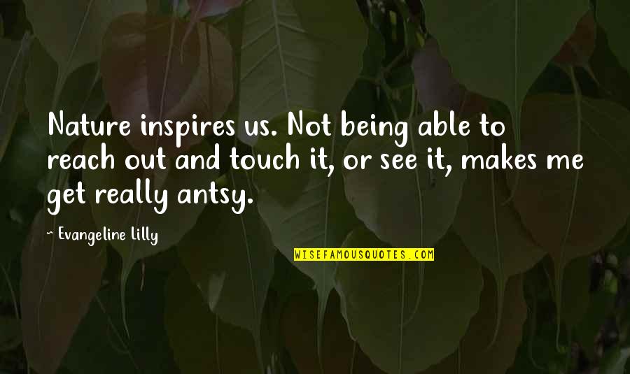 Antsy Quotes By Evangeline Lilly: Nature inspires us. Not being able to reach