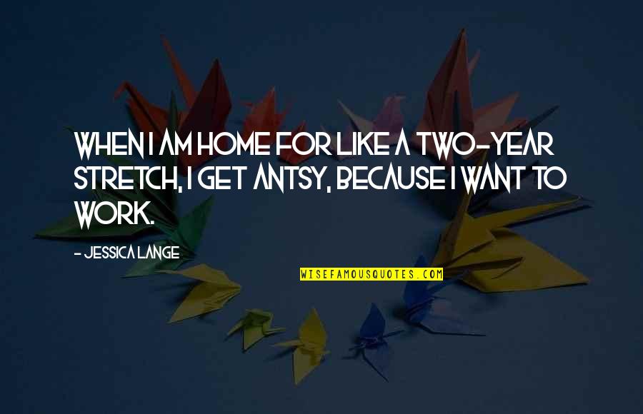 Antsy Quotes By Jessica Lange: When I am home for like a two-year