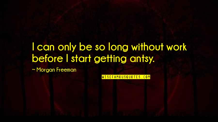 Antsy Quotes By Morgan Freeman: I can only be so long without work