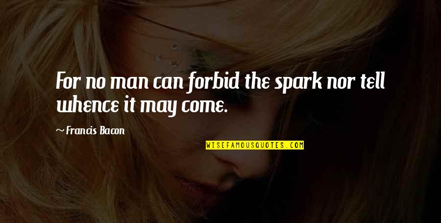Antti Lovag Quotes By Francis Bacon: For no man can forbid the spark nor Antti Lovag Quotes By Francis Bacon: For no man can forbid the spark nor