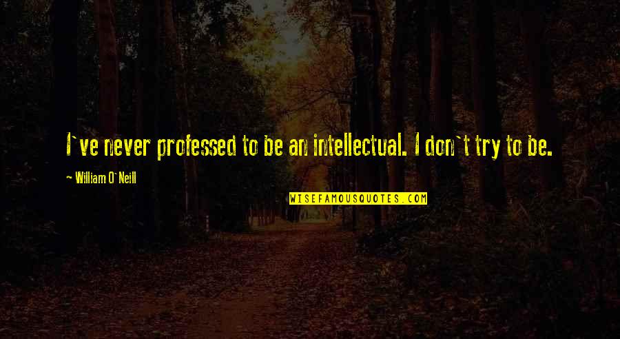 Anttoni Quotes By William O'Neill: I've never professed to be an intellectual. I