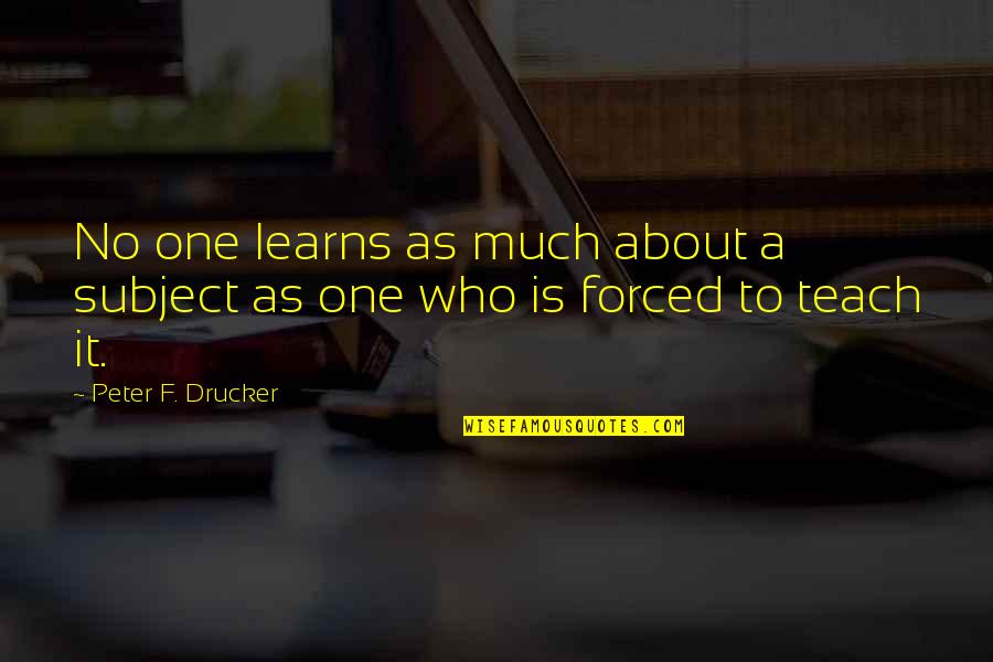 Antunez Juan Quotes By Peter F. Drucker: No one learns as much about a subject Antunez Juan Quotes By Peter F. Drucker: No one learns as much about a subject