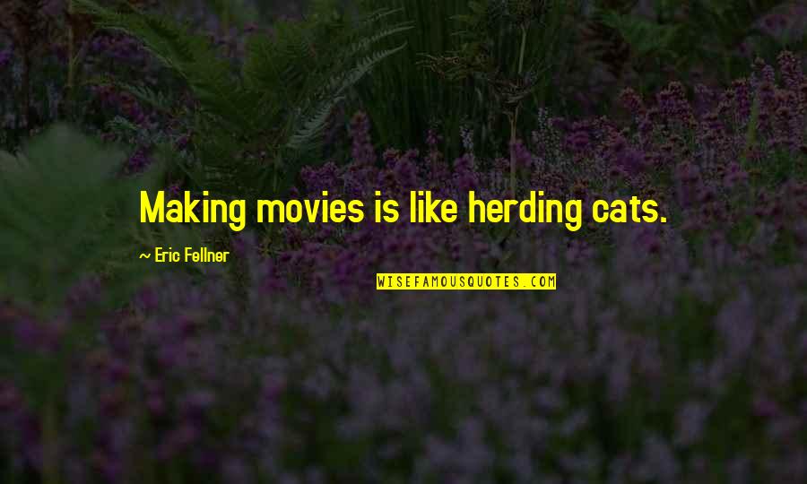 Antwan Goodley Quotes By Eric Fellner: Making movies is like herding cats. Antwan Goodley Quotes By Eric Fellner: Making movies is like herding cats.
