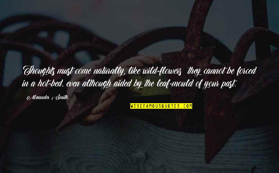 Antwanette Collins Quotes By Alexander Smith: Thoughts must come naturally, like wild-flowers; they cannot Antwanette Collins Quotes By Alexander Smith: Thoughts must come naturally, like wild-flowers; they cannot