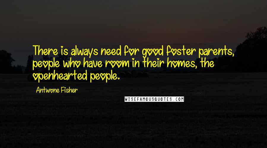 Antwone Fisher quotes: There is always need for good foster parents, people who have room in their homes, the openhearted people.