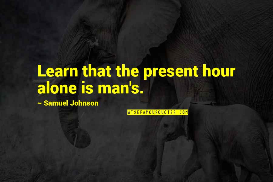 Antwortest Quotes By Samuel Johnson: Learn that the present hour alone is man's.