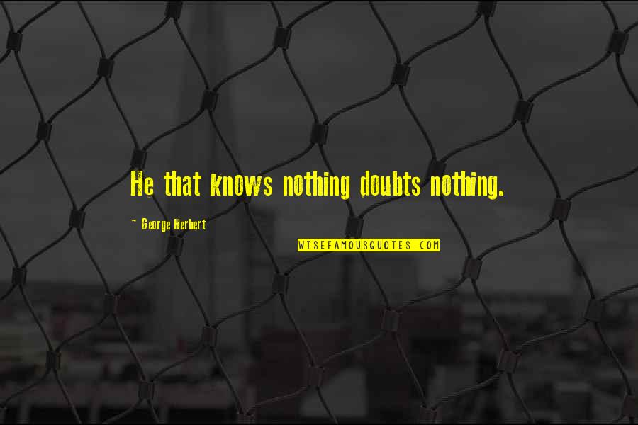 Antwuan Powell Quotes By George Herbert: He that knows nothing doubts nothing. Antwuan Powell Quotes By George Herbert: He that knows nothing doubts nothing.