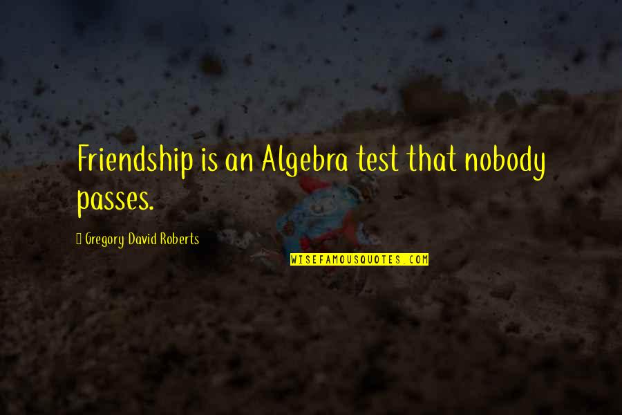 Antypas Live Quotes By Gregory David Roberts: Friendship is an Algebra test that nobody passes.