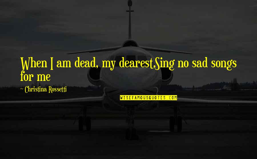 Antypas Wealth Quotes By Christina Rossetti: When I am dead, my dearest,Sing no sad