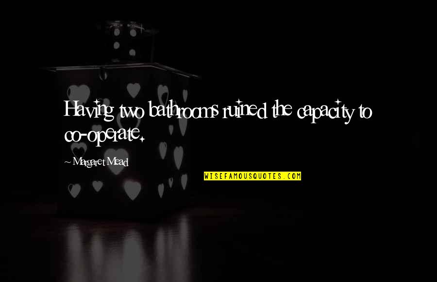 Antypas Wealth Quotes By Margaret Mead: Having two bathrooms ruined the capacity to co-operate.