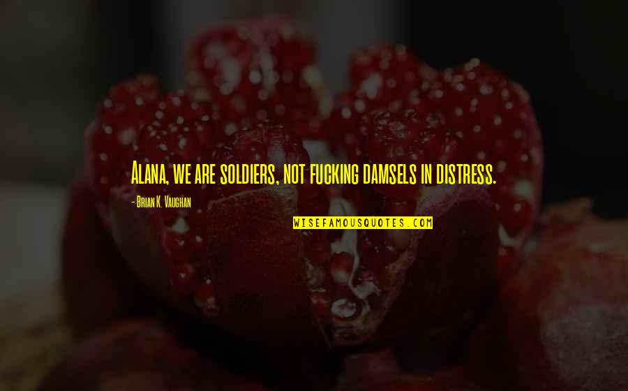 Antz Collectivism Quotes By Brian K. Vaughan: Alana, we are soldiers, not fucking damsels in Antz Collectivism Quotes By Brian K. Vaughan: Alana, we are soldiers, not fucking damsels in