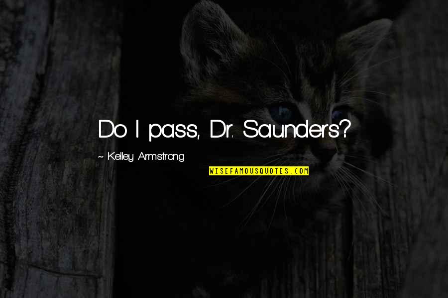 Antz Movie Quotes By Kelley Armstrong: Do I pass, Dr. Saunders?