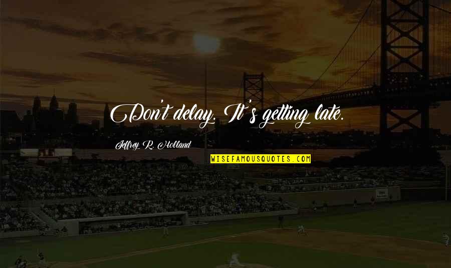 Antz Z Quotes By Jeffrey R. Holland: Don't delay. It's getting late. Antz Z Quotes By Jeffrey R. Holland: Don't delay. It's getting late.