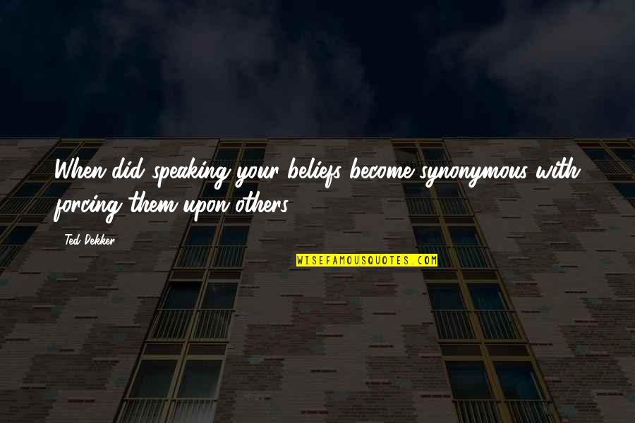 Anubhav Singh Quotes By Ted Dekker: When did speaking your beliefs become synonymous with