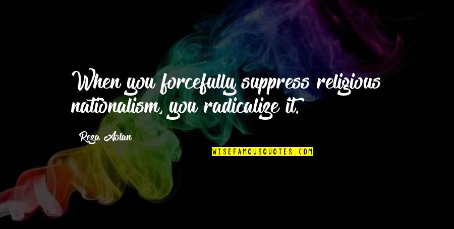 Anubhava Quotes By Reza Aslan: When you forcefully suppress religious nationalism, you radicalize