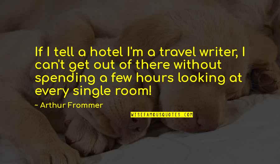 Anubhuti Dayal Quotes By Arthur Frommer: If I tell a hotel I'm a travel Anubhuti Dayal Quotes By Arthur Frommer: If I tell a hotel I'm a travel