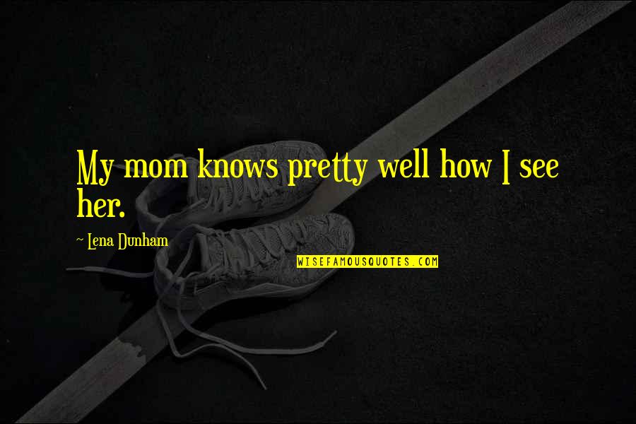 Anubhuti Dayal Quotes By Lena Dunham: My mom knows pretty well how I see Anubhuti Dayal Quotes By Lena Dunham: My mom knows pretty well how I see