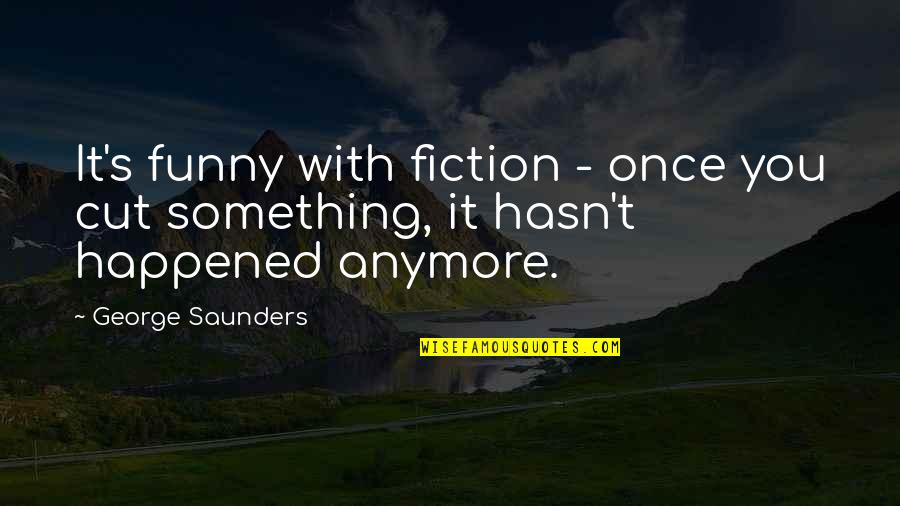 Anubhuti Quotes By George Saunders: It's funny with fiction - once you cut
