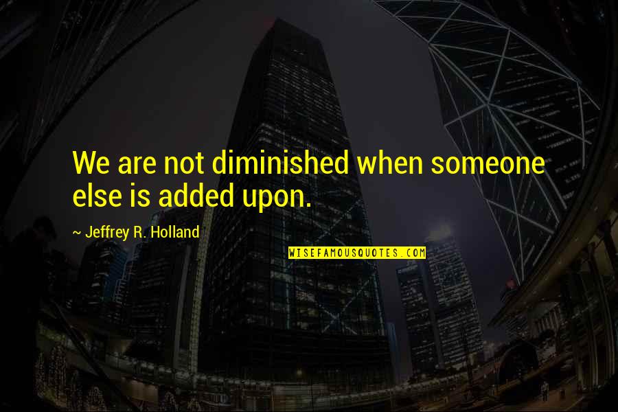 Anubrata Basus Birthplace Quotes By Jeffrey R. Holland: We are not diminished when someone else is Anubrata Basus Birthplace Quotes By Jeffrey R. Holland: We are not diminished when someone else is