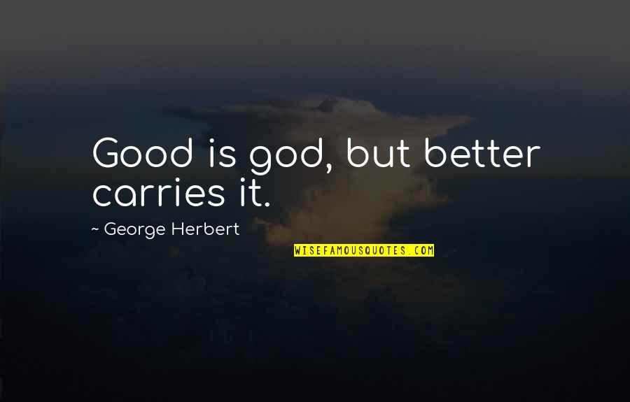 Anuchand Quotes By George Herbert: Good is god, but better carries it.