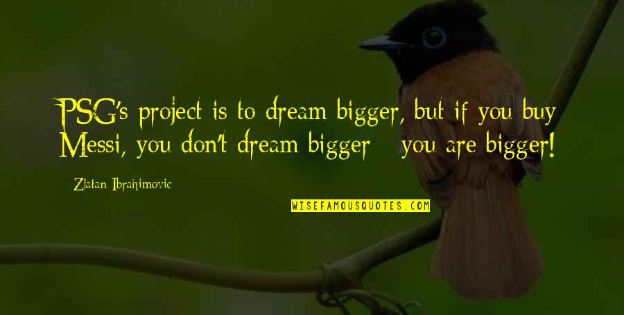 Anuencia Ambiental Quotes By Zlatan Ibrahimovic: PSG's project is to dream bigger, but if Anuencia Ambiental Quotes By Zlatan Ibrahimovic: PSG's project is to dream bigger, but if
