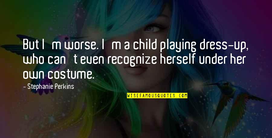 Anugrah Atau Quotes By Stephanie Perkins: But I'm worse. I'm a child playing dress-up, Anugrah Atau Quotes By Stephanie Perkins: But I'm worse. I'm a child playing dress-up,