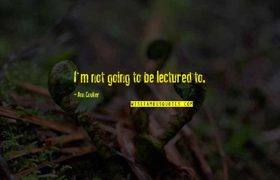 Anugraheethan Quotes By Ann Coulter: I'm not going to be lectured to. Anugraheethan Quotes By Ann Coulter: I'm not going to be lectured to.