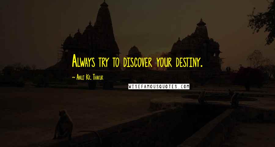 Anuj Kr. Thakur quotes: Always try to discover your destiny.