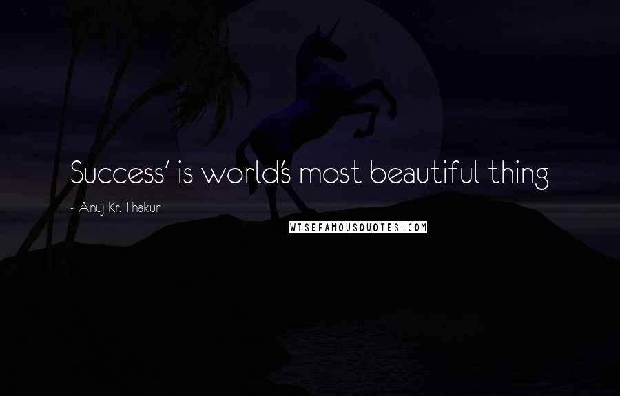 Anuj Kr. Thakur quotes: Success' is world's most beautiful thing