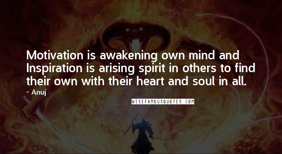 Anuj quotes: Motivation is awakening own mind and Inspiration is arising spirit in others to find their own with their heart and soul in all. Anuj quotes: Motivation is awakening own mind and Inspiration is arising spirit in others to find their own with their heart and soul in all.