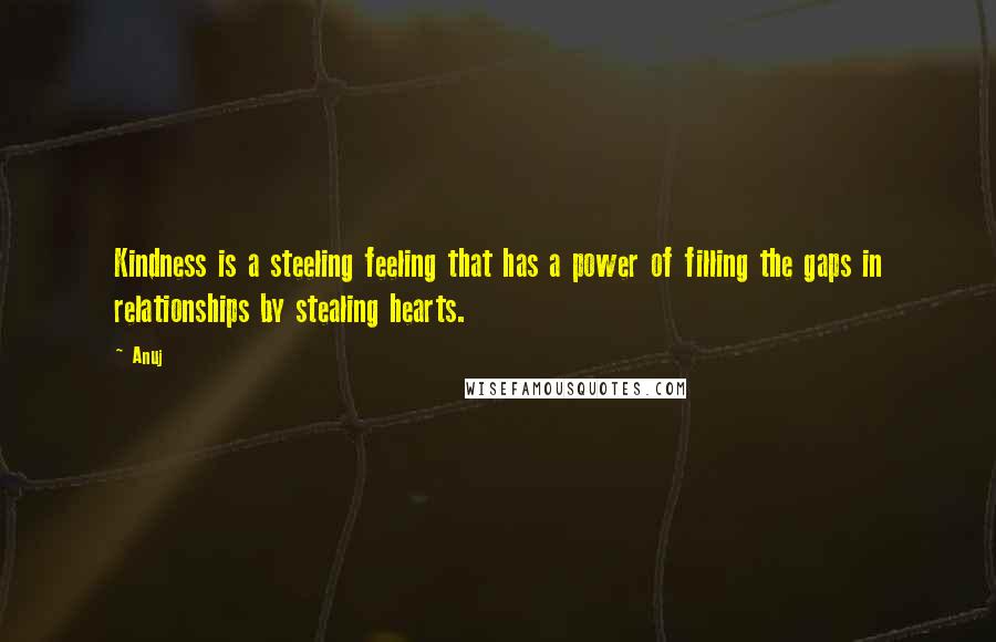 Anuj quotes: Kindness is a steeling feeling that has a power of filling the gaps in relationships by stealing hearts. Anuj quotes: Kindness is a steeling feeling that has a power of filling the gaps in relationships by stealing hearts.