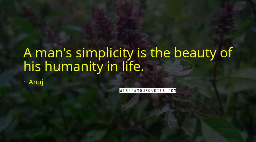 Anuj quotes: A man's simplicity is the beauty of his humanity in life.