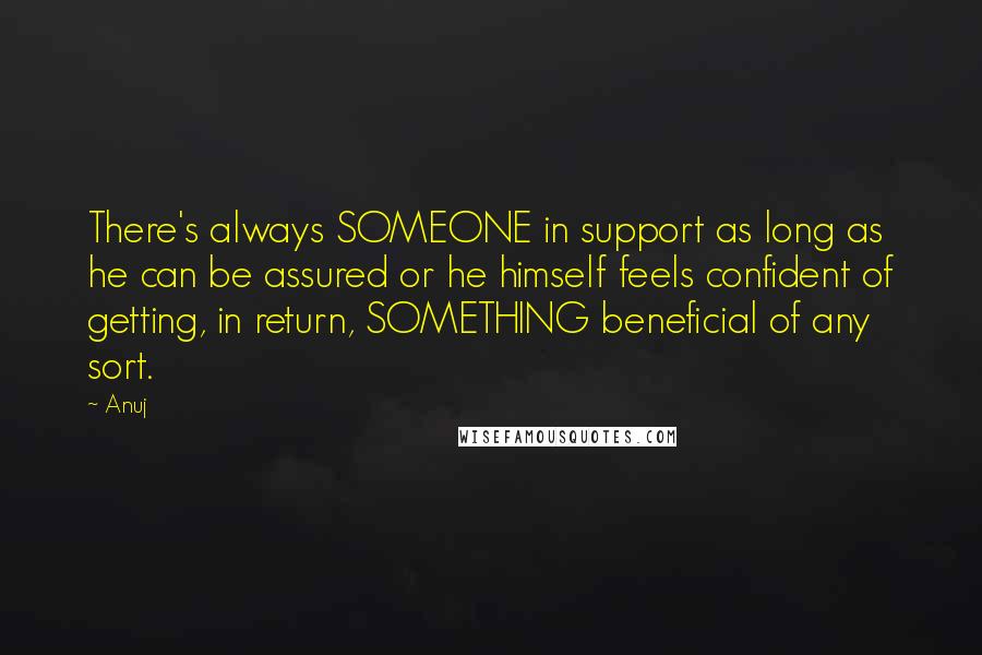 Anuj quotes: There's always SOMEONE in support as long as he can be assured or he himself feels confident of getting, in return, SOMETHING beneficial of any sort.