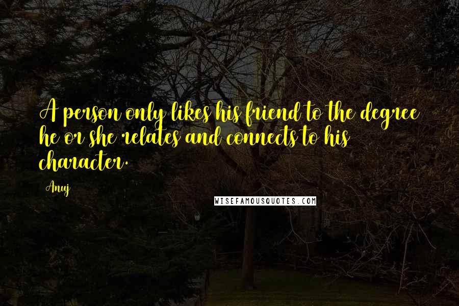Anuj quotes: A person only likes his friend to the degree he or she relates and connects to his character.
