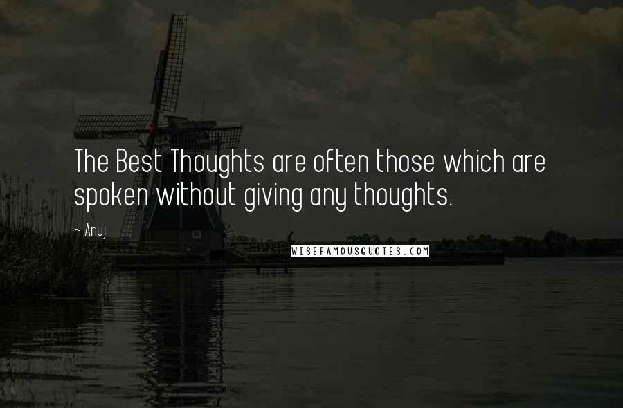 Anuj quotes: The Best Thoughts are often those which are spoken without giving any thoughts.