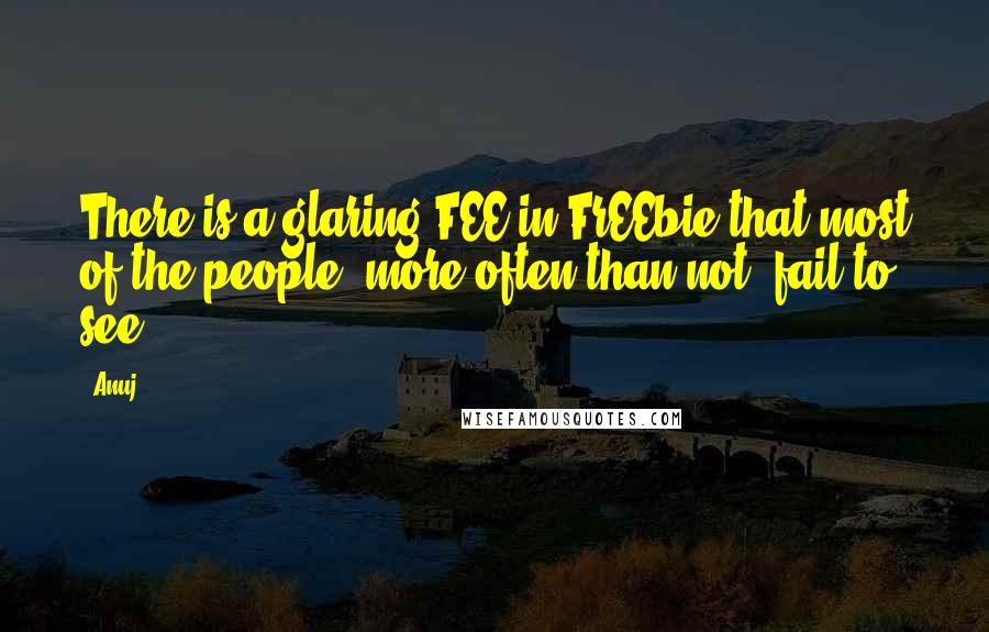 Anuj quotes: There is a glaring FEE in FrEEbie that most of the people, more often than not, fail to see.